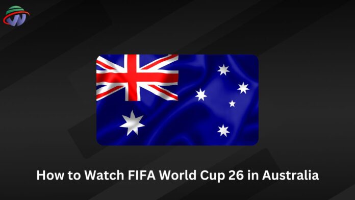 How to Watch FIFA World Cup 26 in Australia