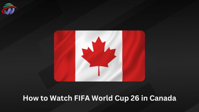 How to Watch FIFA World Cup 26 in Canada