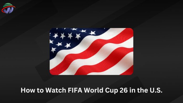 How to Watch FIFA World Cup 26 in the United States